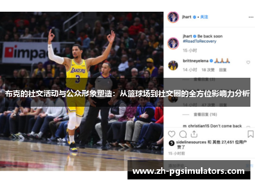 布克的社交活动与公众形象塑造:从篮球场到社交圈的全方位影响力分析 布克的社交活动与公众形象塑造:从篮球场到社交圈的全方位影响力分析