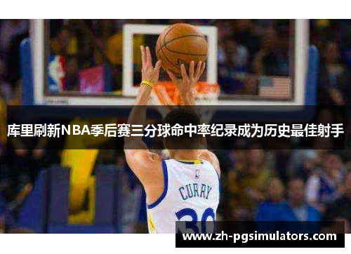 库里刷新NBA季后赛三分球命中率纪录成为历史最佳射手