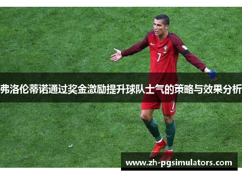 弗洛伦蒂诺通过奖金激励提升球队士气的策略与效果分析 弗洛伦蒂诺通过奖金激励提升球队士气的策略与效果分析